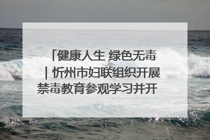 健康人生 绿色无毒｜忻州市妇联组织开展禁毒教育参观学习并开展主题党日活动