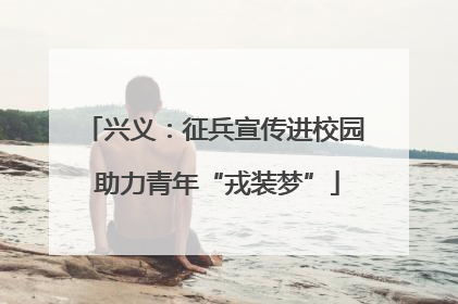 兴义：征兵宣传进校园 助力青年“戎装梦”