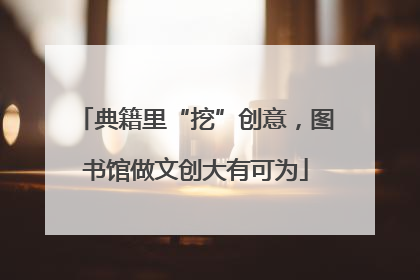 典籍里“挖”创意，图书馆做文创大有可为