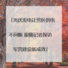 光伏发电让营区供电不间断 跟随记者探访军营建设新成效