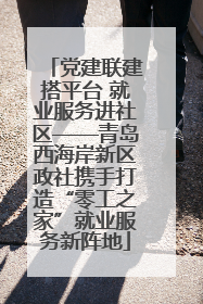党建联建搭平台 就业服务进社区——青岛西海岸新区政社携手打造“零工之家”就业服务新阵地
