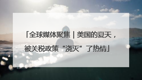 全球媒体聚焦｜美国的夏天，被关税政策“浇灭”了热情