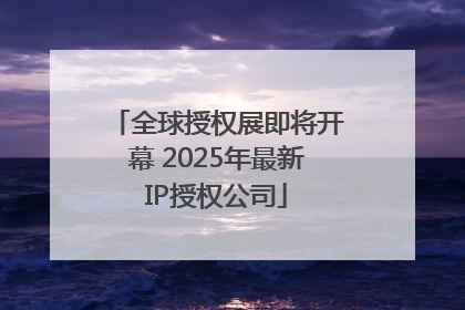 全球授权展即将开幕 2025年最新IP授权公司