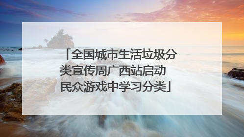 全国城市生活垃圾分类宣传周广西站启动 民众游戏中学习分类