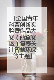 全国青年科普创新实验暨作品大赛（西藏赛区）复赛关注智慧环保等主题