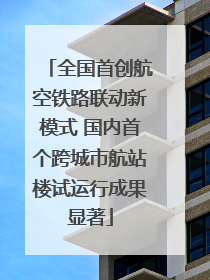 全国首创航空铁路联动新模式 国内首个跨城市航站楼试运行成果显著