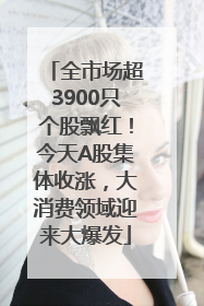 全市场超3900只个股飘红！今天A股集体收涨，大消费领域迎来大爆发