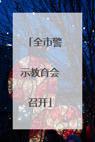 全市警示教育会召开