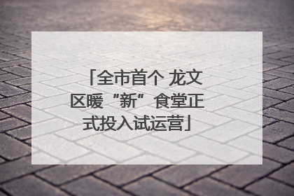 全市首个 龙文区暖“新”食堂正式投入试运营