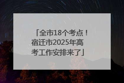全市18个考点！宿迁市2025年高考工作安排来了