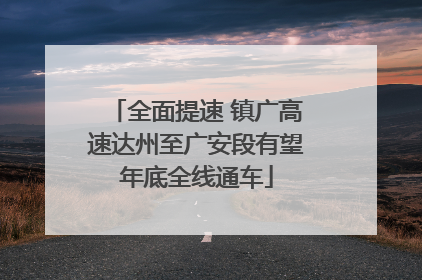 全面提速 镇广高速达州至广安段有望年底全线通车