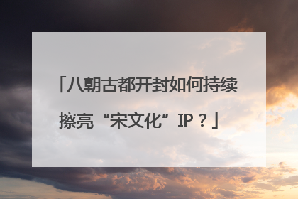 八朝古都开封如何持续擦亮“宋文化”IP？