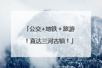 公交+地铁＋旅游！直达三河古镇！