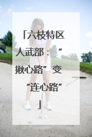 六枝特区人武部：“揪心路”变“连心路”