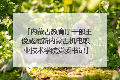 内蒙古教育厅干部王俊威履新内蒙古机电职业技术学院党委书记