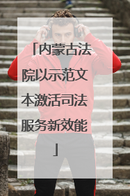内蒙古法院以示范文本激活司法服务新效能