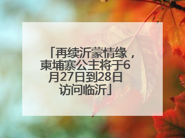 再续沂蒙情缘，柬埔寨公主将于6月27日到28日访问临沂