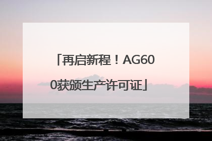 再启新程！AG600获颁生产许可证