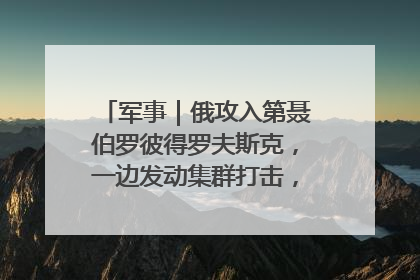 军事｜俄攻入第聂伯罗彼得罗夫斯克，一边发动集群打击，另一边在撤军？