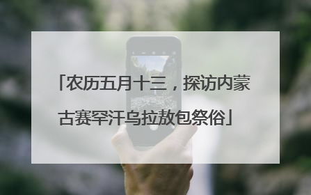 农历五月十三，探访内蒙古赛罕汗乌拉敖包祭俗