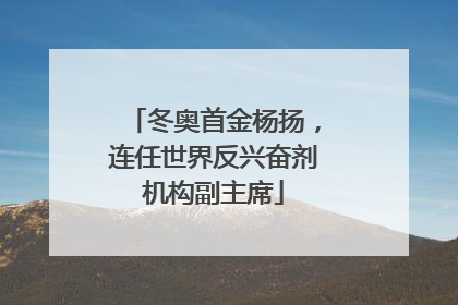 冬奥首金杨扬，连任世界反兴奋剂机构副主席