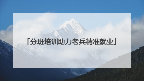 分班培训助力老兵精准就业