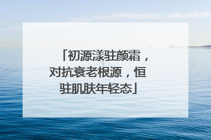初源漾驻颜霜，对抗衰老根源，恒驻肌肤年轻态