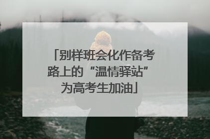 别样班会化作备考路上的“温情驿站” 为高考生加油
