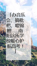 办音乐会、摘枇杷、喂锦鲤……南阳这所学校暖心护航高考！