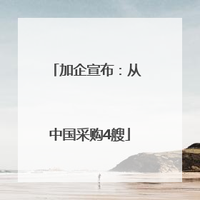 加企宣布：从中国采购4艘