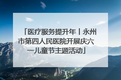 医疗服务提升年丨永州市第四人民医院开展庆六一儿童节主题活动