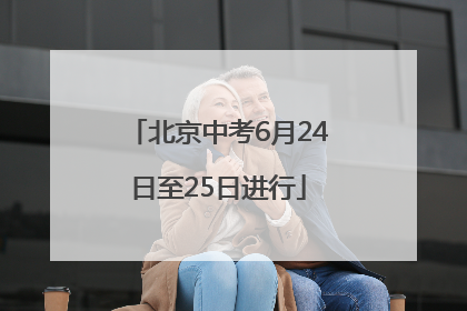 北京中考6月24日至25日进行