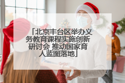 北京丰台区举办义务教育课程实施创新研讨会 推动国家育人蓝图落地