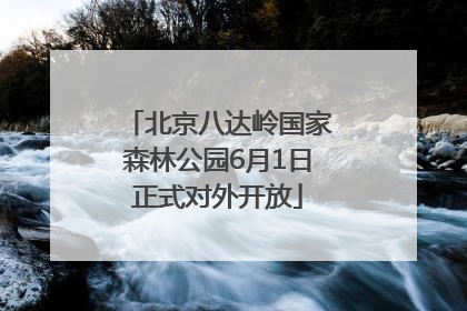 北京八达岭国家森林公园6月1日正式对外开放