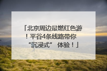 北京周边最燃红色游！平谷4条线路带你 “沉浸式” 体验！