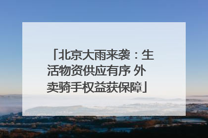 北京大雨来袭：生活物资供应有序 外卖骑手权益获保障