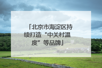 北京市海淀区持续打造“中关村温度”等品牌