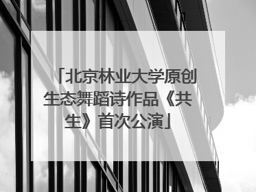 北京林业大学原创生态舞蹈诗作品《共生》首次公演