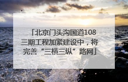 北京门头沟国道108三期工程加紧建设中，将完善“三横三纵”路网