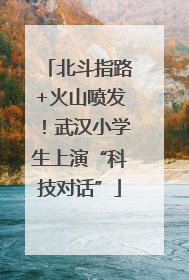 北斗指路+火山喷发！武汉小学生上演“科技对话”
