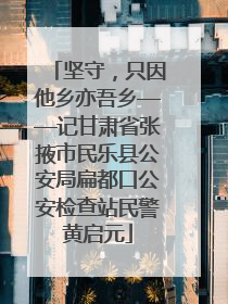 坚守，只因他乡亦吾乡——记甘肃省张掖市民乐县公安局扁都口公安检查站民警黄启元