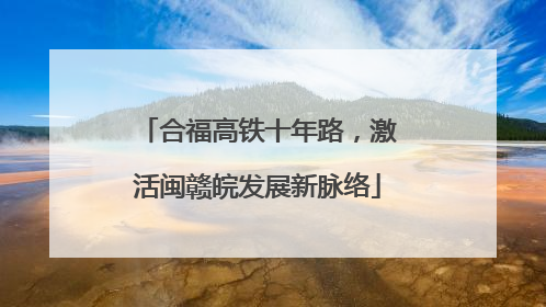合福高铁十年路，激活闽赣皖发展新脉络