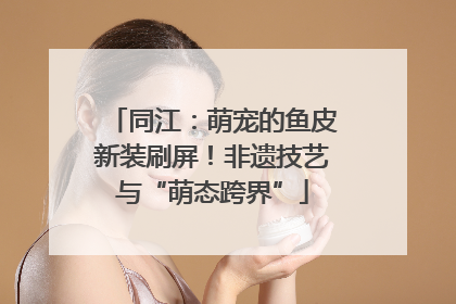 同江：萌宠的鱼皮新装刷屏！非遗技艺与“萌态跨界”