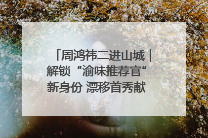 周鸿祎二进山城｜解锁“渝味推荐官”新身份 漂移首秀献给“重庆造”