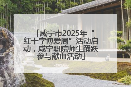咸宁市2025年“红十字博爱周”活动启动，咸宁职院师生踊跃参与献血活动
