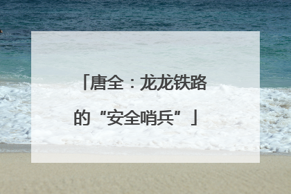唐全：龙龙铁路的“安全哨兵”