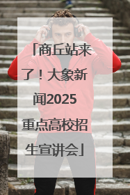 商丘站来了！大象新闻2025重点高校招生宣讲会