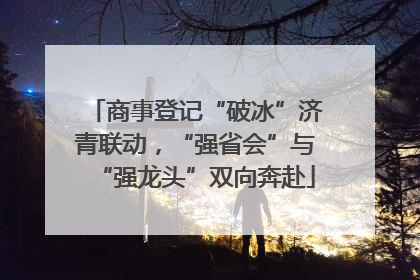 商事登记“破冰”济青联动，“强省会”与“强龙头”双向奔赴
