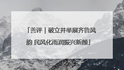 善评｜破立并举展齐鲁风韵 民风化雨润振兴新颜