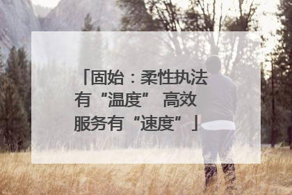 固始：柔性执法有“温度” 高效服务有“速度”
